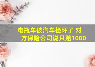 电瓶车被汽车撞坏了 对方保险公司说只赔1000